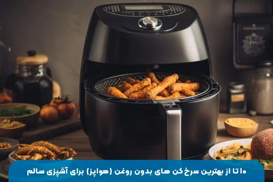 ۱۰ تا از بهترین سرخ‌کن‌های بدون روغن (هواپز) برای آشپزی سالم | معرفی و مقایسه سرخ‌کن‌های پرطرفدار با قابلیت پخت رژیمی و کم‌چرب